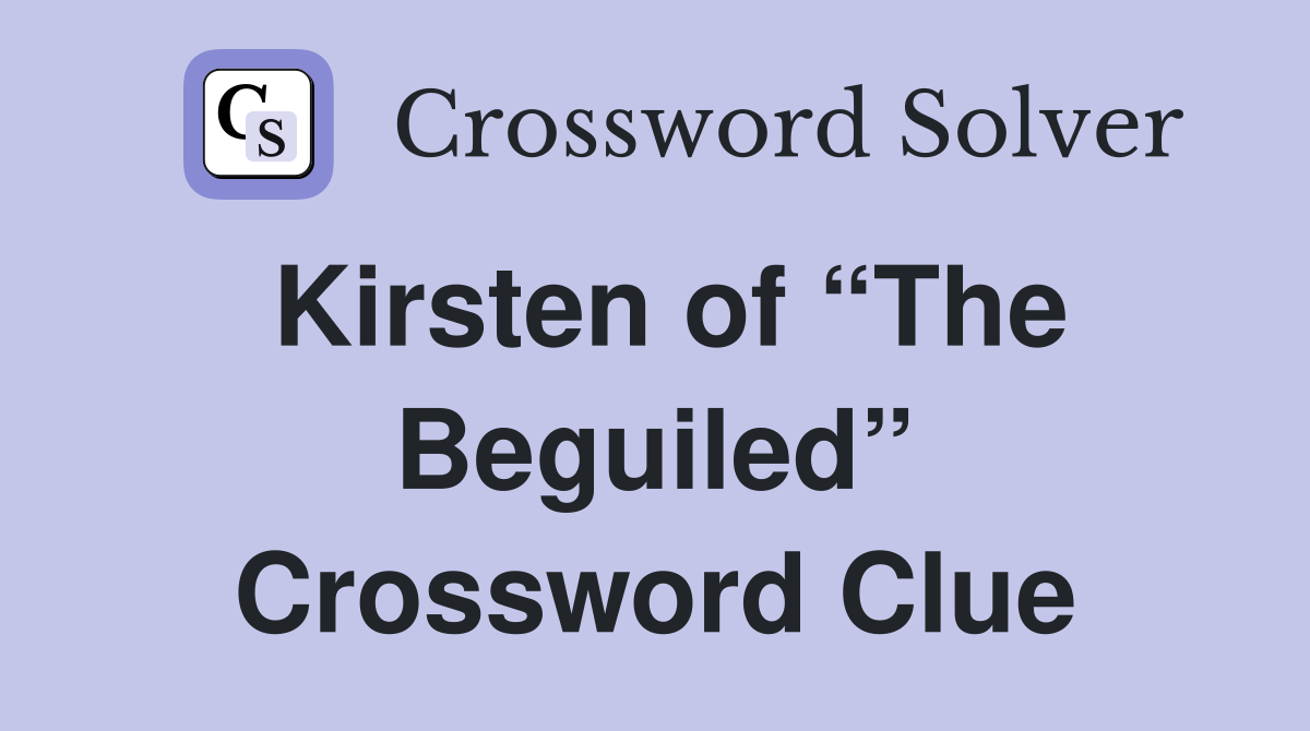 Kirsten of “The Beguiled” Crossword Clue
