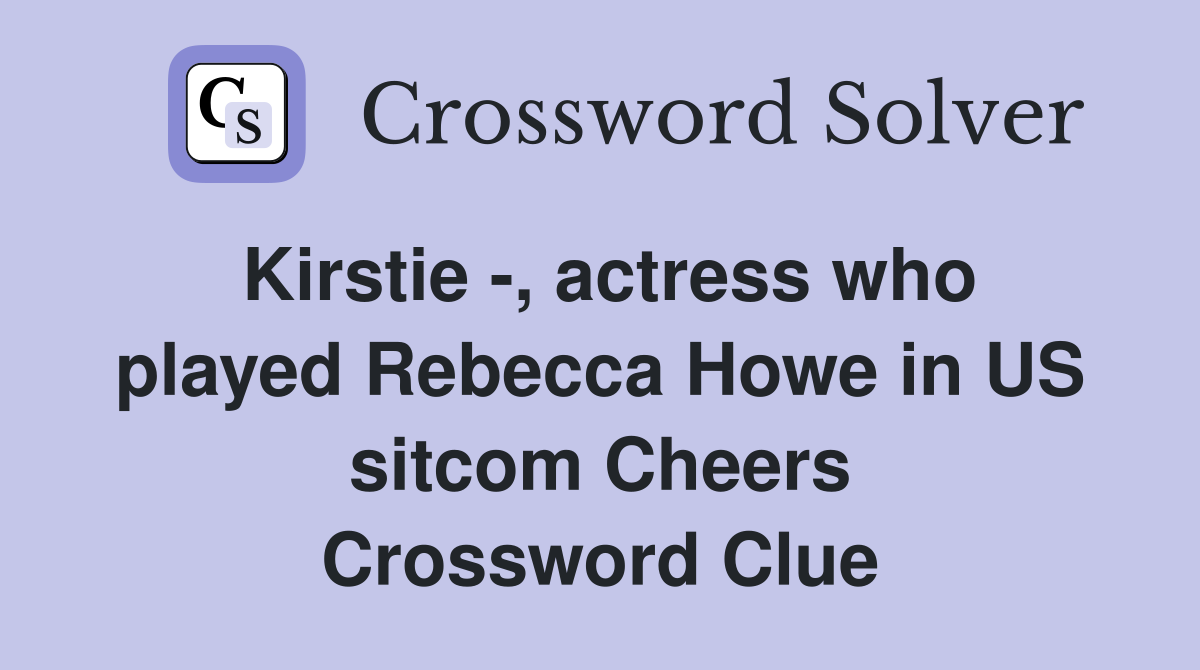 Kirstie -, actress who played Rebecca Howe in US sitcom Cheers Crossword Clue