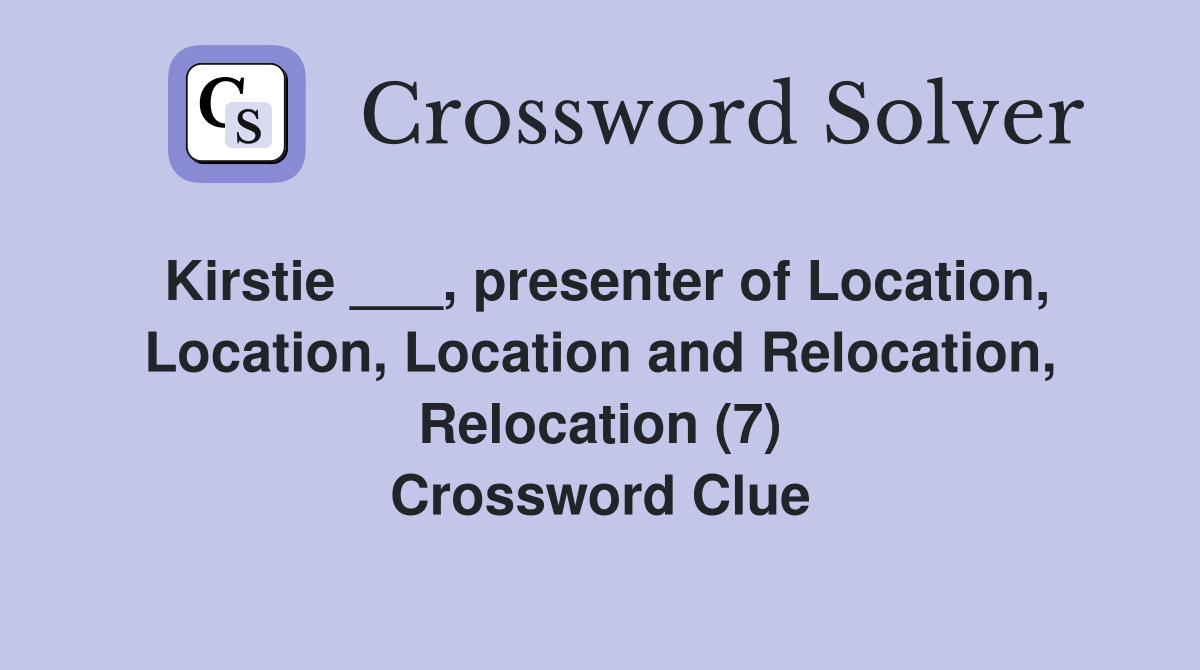 Kirstie ___, presenter of Location, Location, Location and Relocation, Relocation (7) Crossword Clue