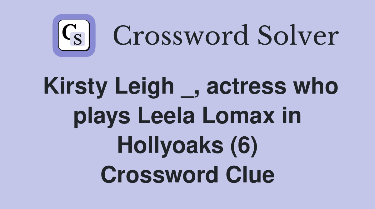 Kirsty Leigh _, actress who plays Leela Lomax in Hollyoaks (6) Crossword Clue