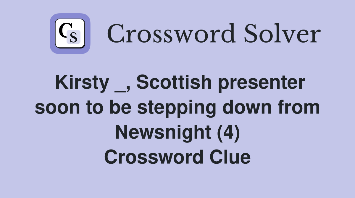 Kirsty _, Scottish presenter soon to be stepping down from Newsnight (4) Crossword Clue