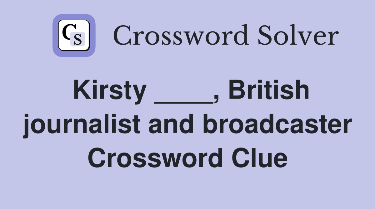 Kirsty ____, British journalist and broadcaster Crossword Clue