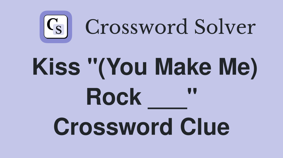 Kiss "(You Make Me) Rock ___" Crossword Clue