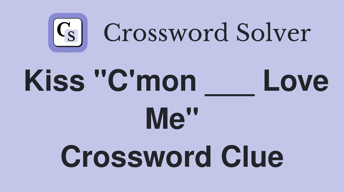 Kiss "C'mon ___ Love Me" Crossword Clue