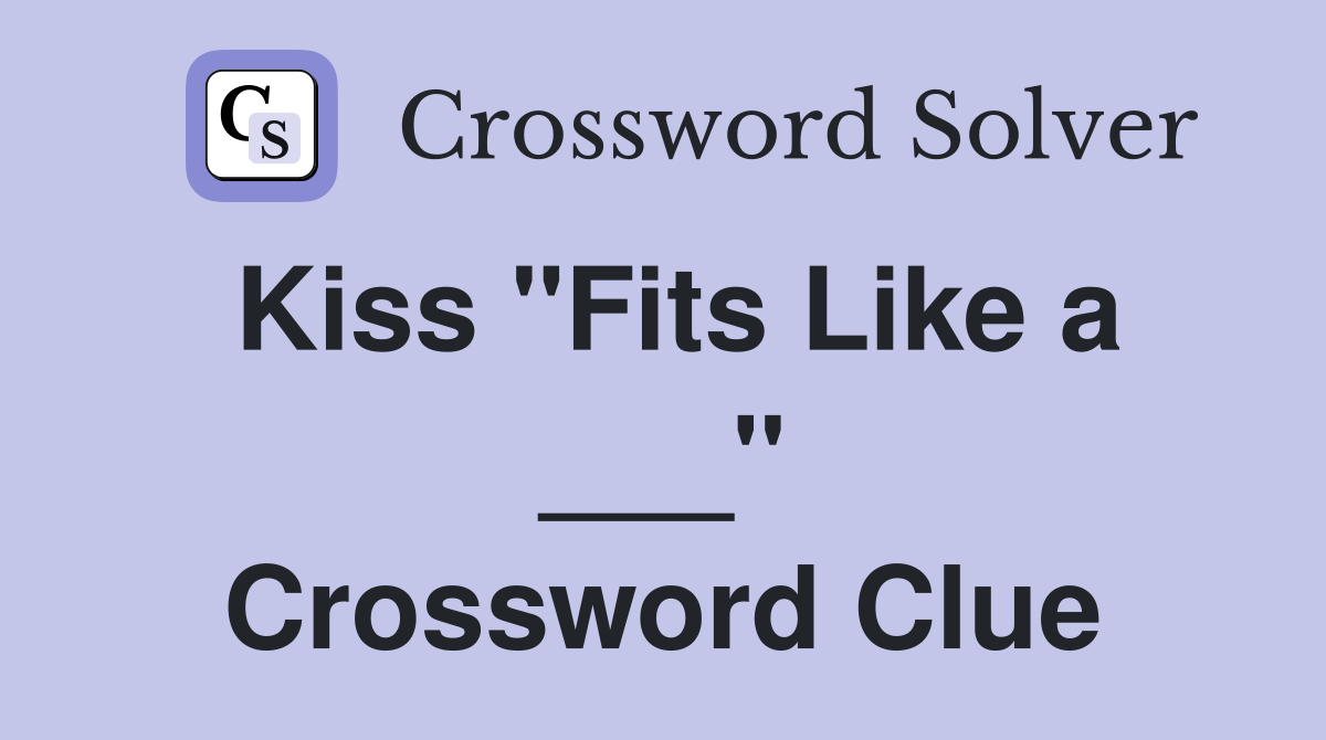 Kiss "Fits Like a ___" Crossword Clue