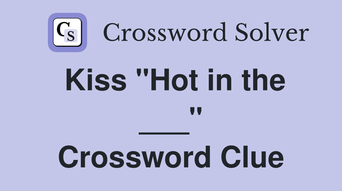 Kiss "Hot in the ___" Crossword Clue