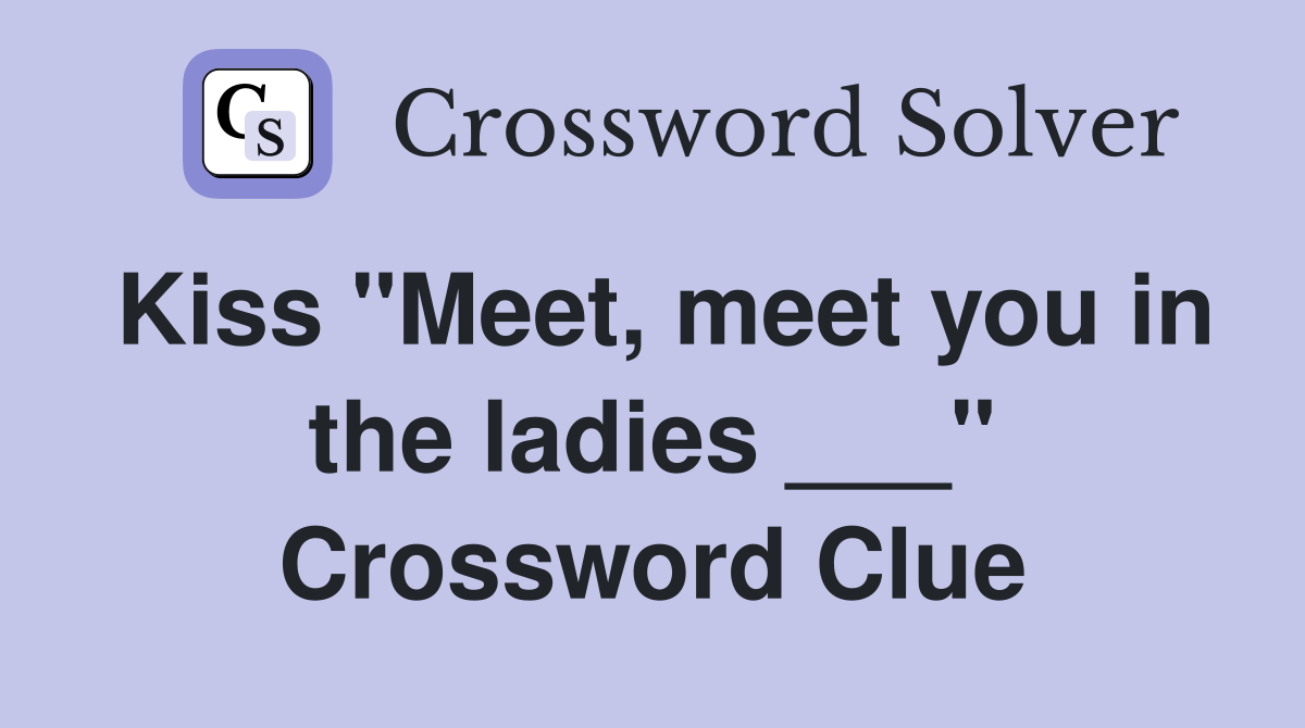Kiss "Meet, meet you in the ladies ___" Crossword Clue
