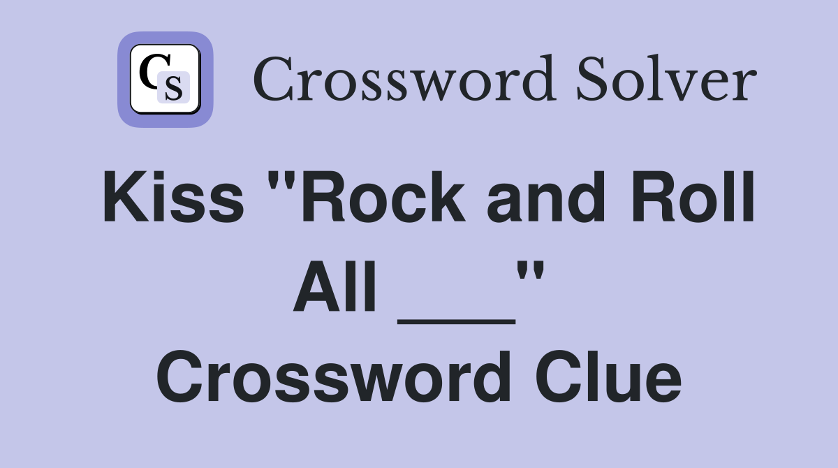Kiss "Rock and Roll All ___" Crossword Clue