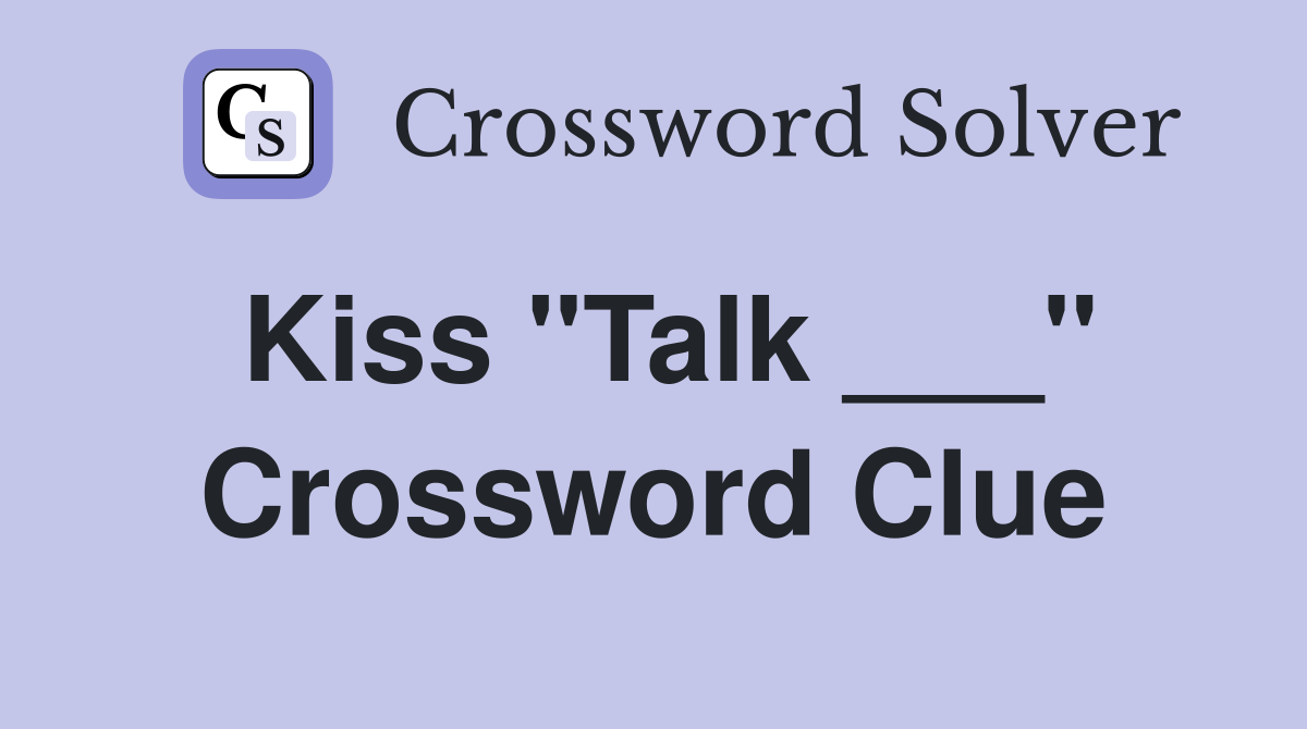 Kiss "Talk ___" Crossword Clue