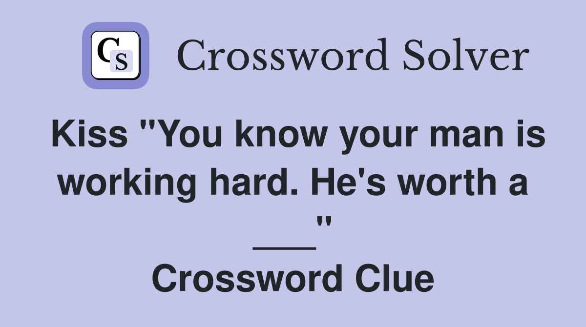 Kiss "You know your man is working hard. He's worth a ___" Crossword Clue