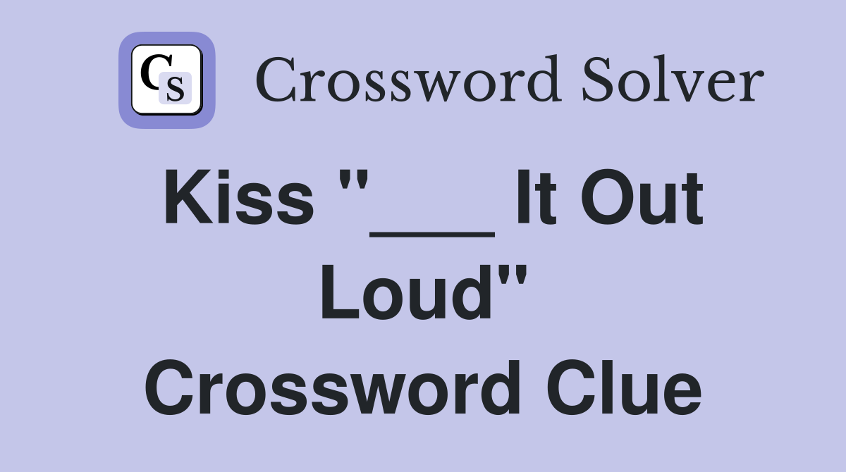 Kiss "___ It Out Loud" Crossword Clue