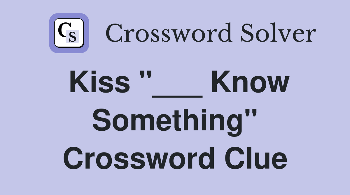 Kiss "___ Know Something" Crossword Clue