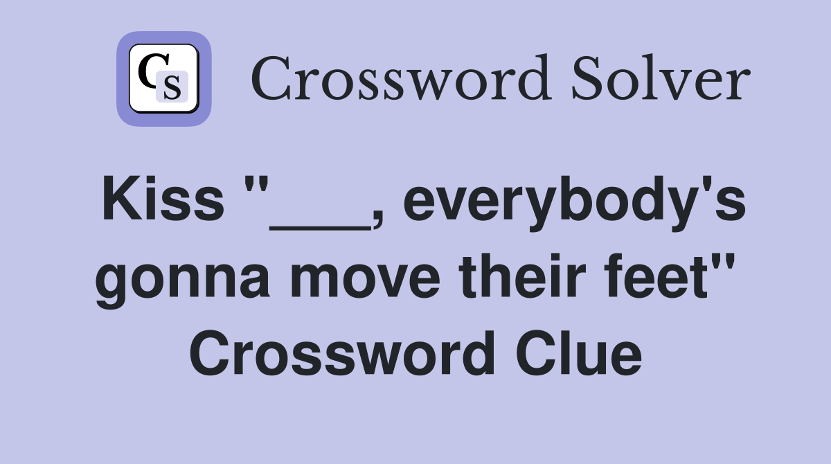 Kiss "___, everybody's gonna move their feet" Crossword Clue