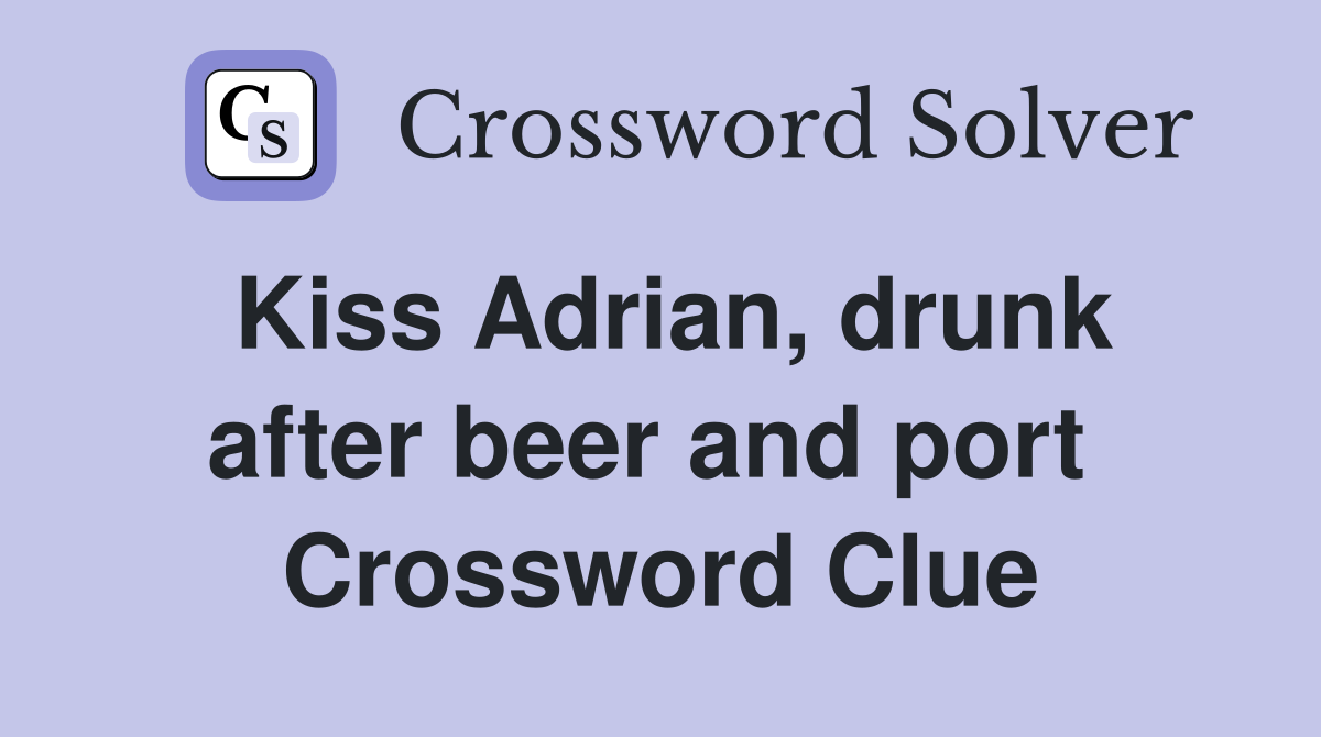 Kiss Adrian, drunk after beer and port  Crossword Clue
