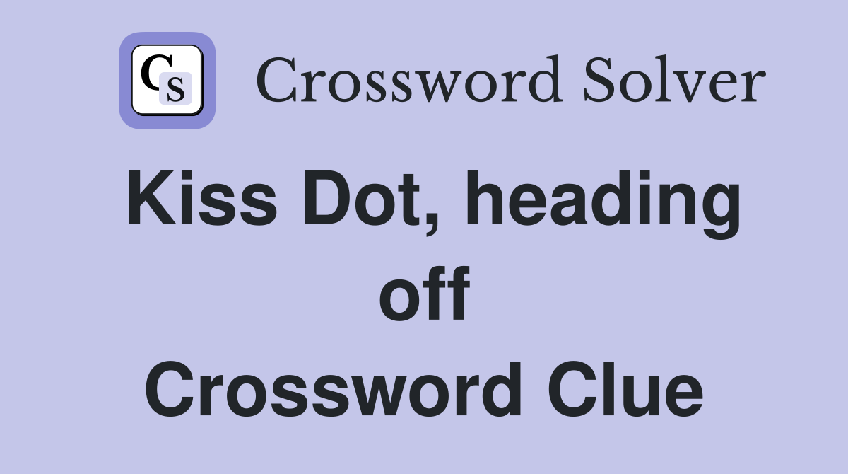 Kiss Dot, heading off Crossword Clue