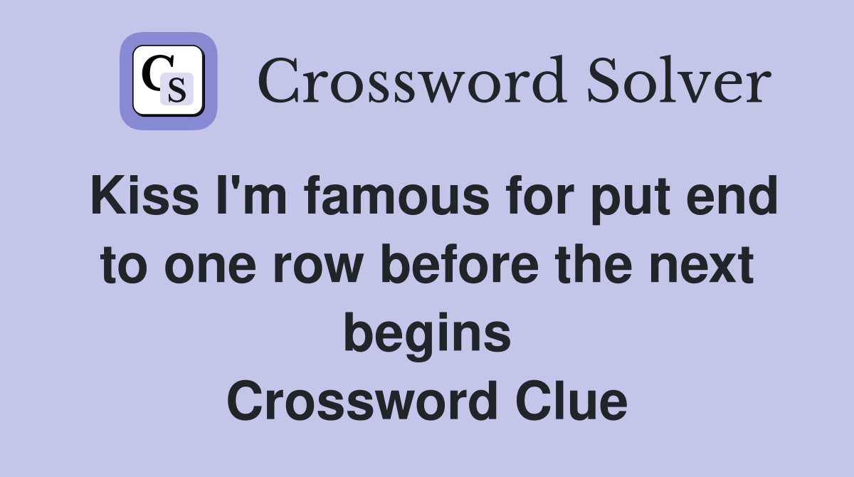 Kiss I'm famous for put end to one row before the next begins Crossword Clue
