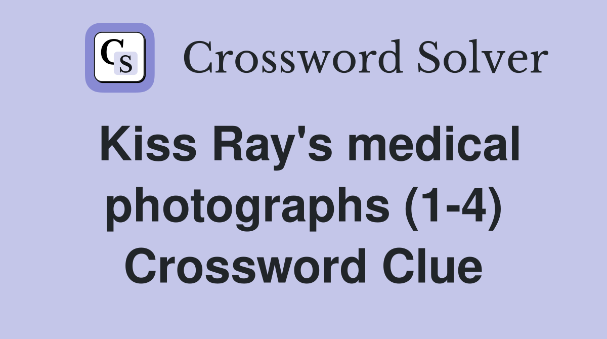 Kiss Ray's medical photographs (1-4) Crossword Clue