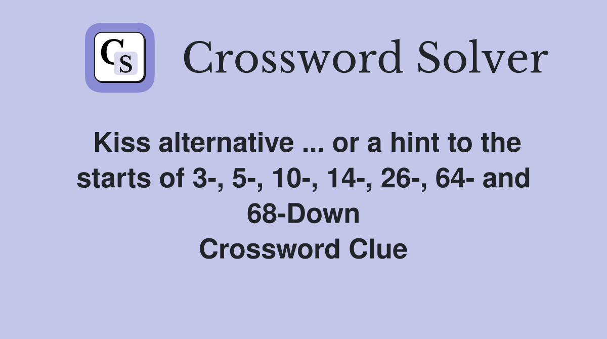 Kiss alternative ... or a hint to the starts of 3-, 5-, 10-, 14-, 26-, 64- and 68-Down Crossword Clue
