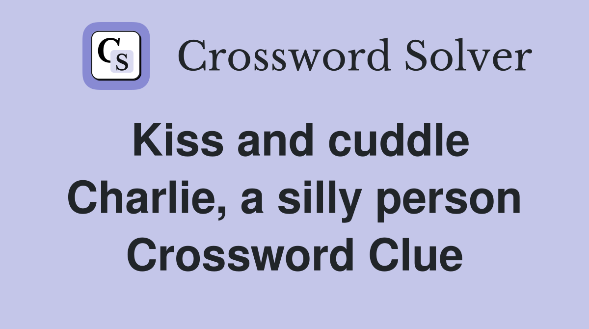 Kiss and cuddle Charlie, a silly person Crossword Clue