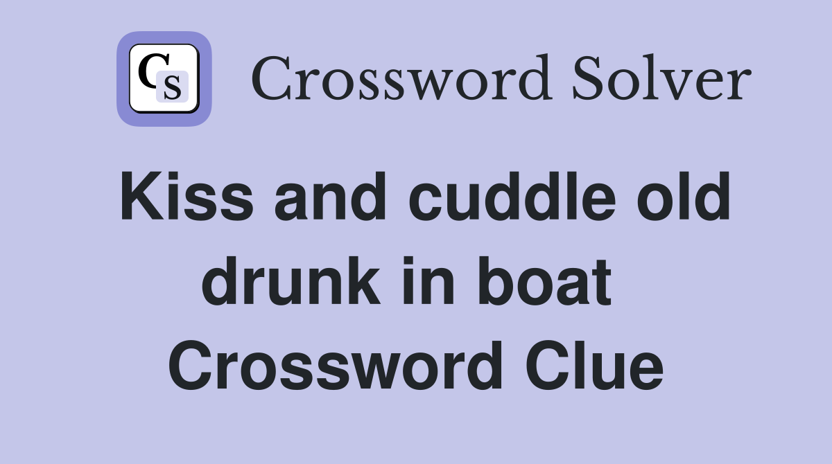 Kiss and cuddle old drunk in boat  Crossword Clue