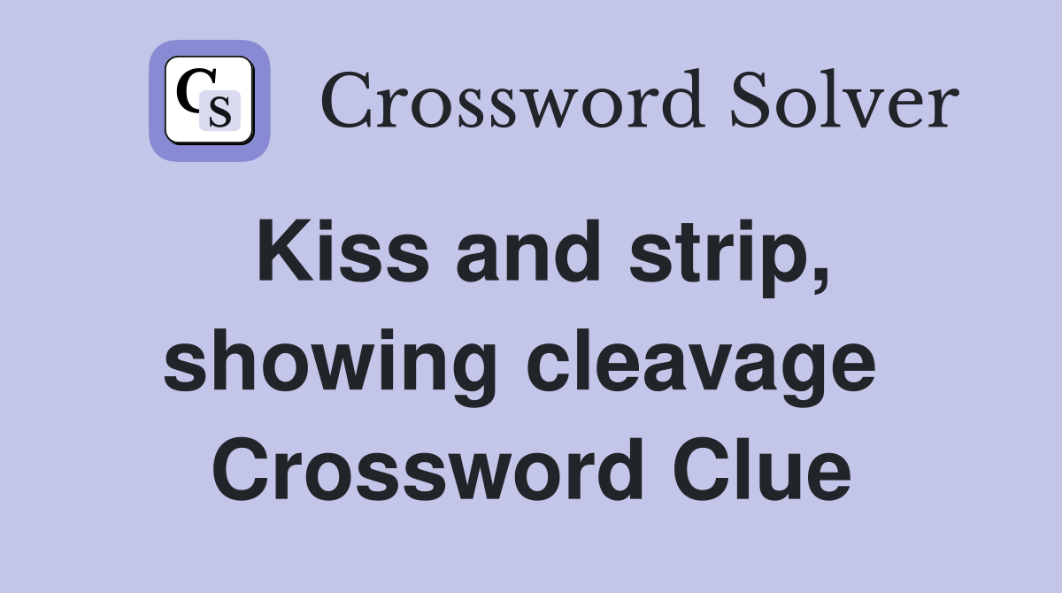 Kiss and strip, showing cleavage  Crossword Clue