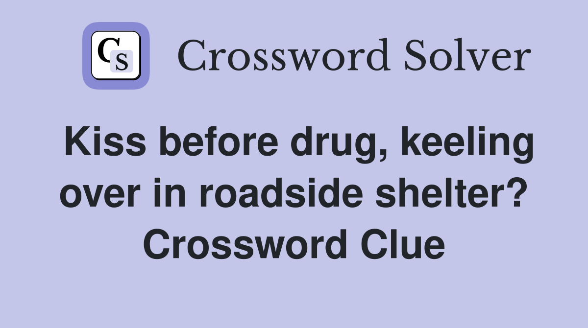Kiss before drug, keeling over in roadside shelter? Crossword Clue