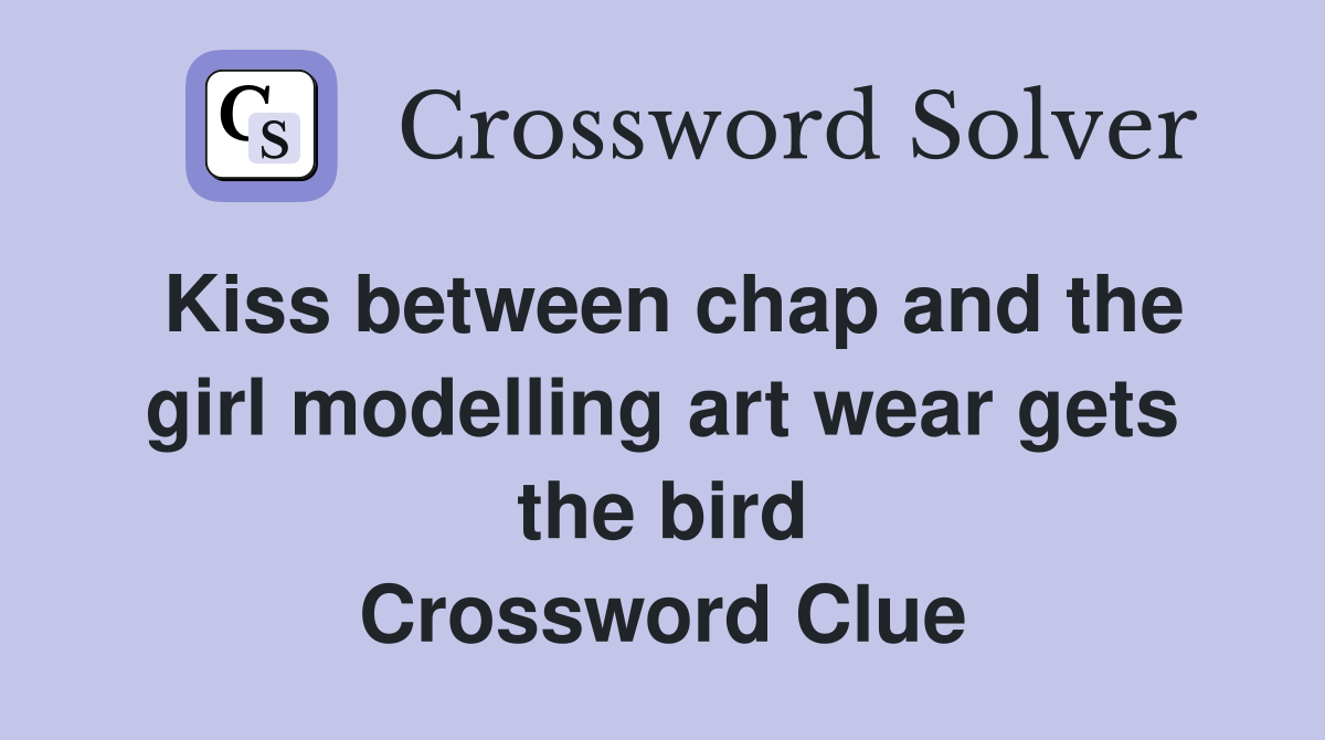 Kiss between chap and the girl modelling art wear gets the bird Crossword Clue