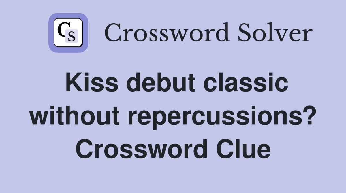 Kiss debut classic without repercussions? Crossword Clue
