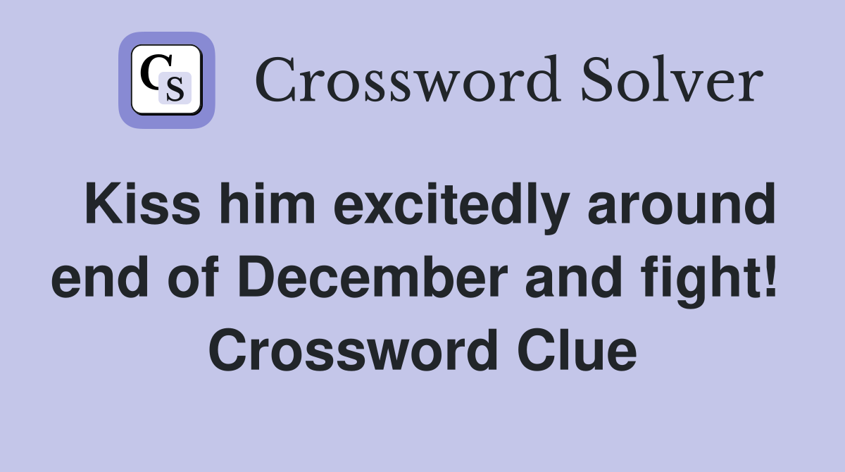 Kiss him excitedly around end of December and fight!  Crossword Clue