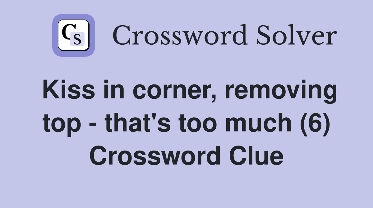 Kiss in corner, removing top - that's too much (6) Crossword Clue
