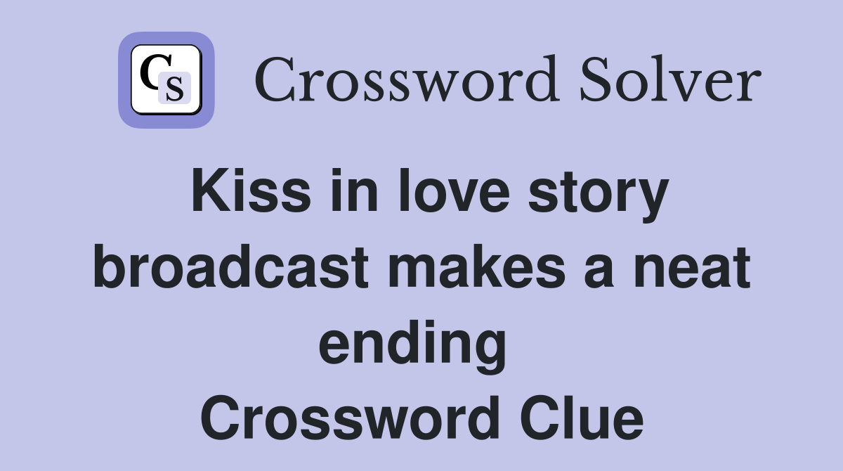 Kiss in love story broadcast makes a neat ending  Crossword Clue
