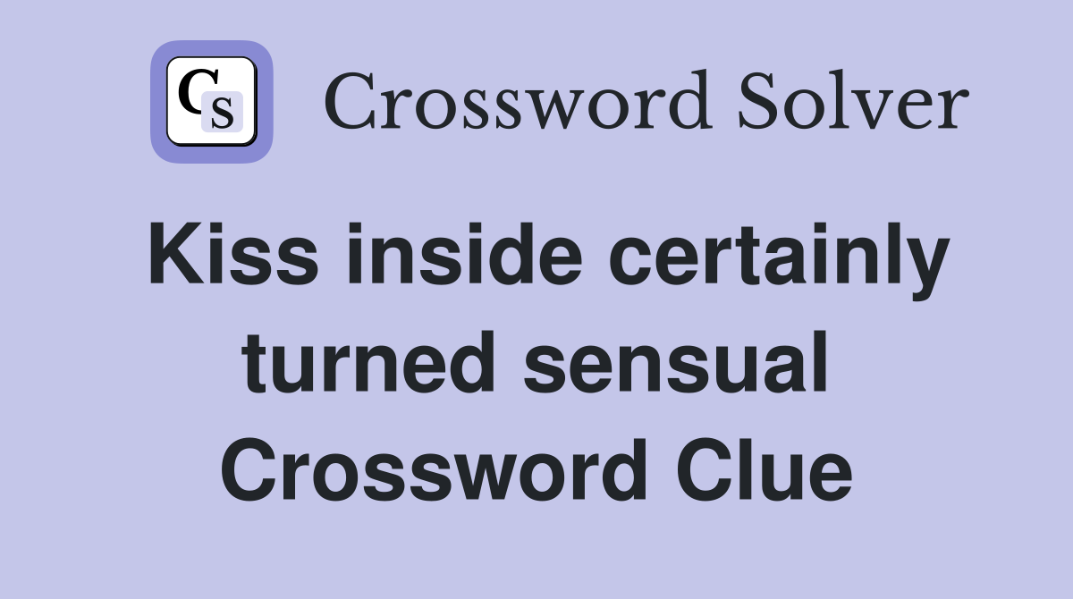 Kiss inside certainly turned sensual Crossword Clue