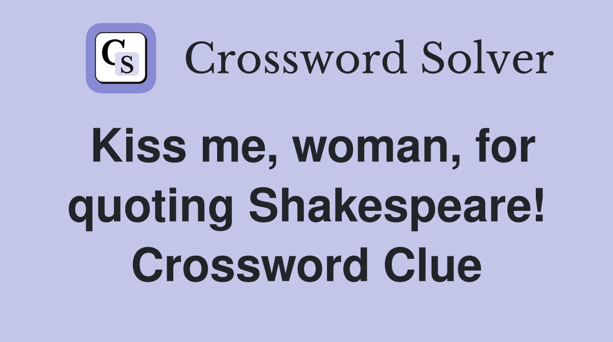Kiss me, woman, for quoting Shakespeare! Crossword Clue