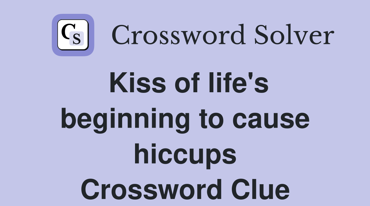 Kiss of life's beginning to cause hiccups Crossword Clue