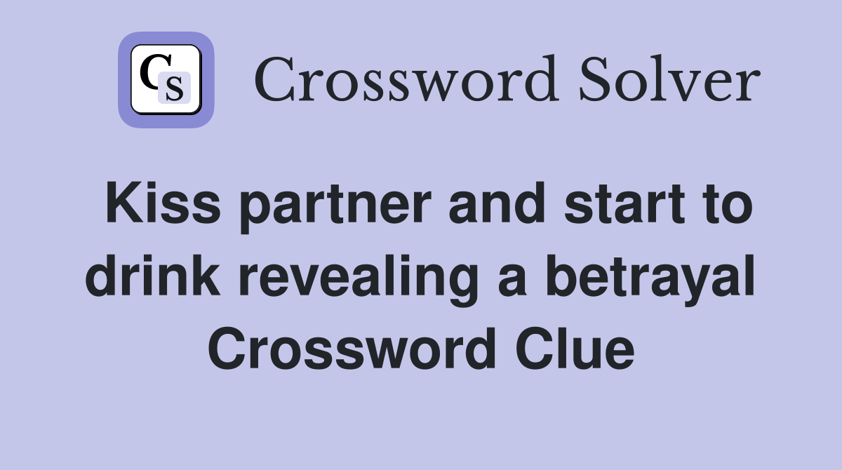 Kiss partner and start to drink revealing a betrayal Crossword Clue