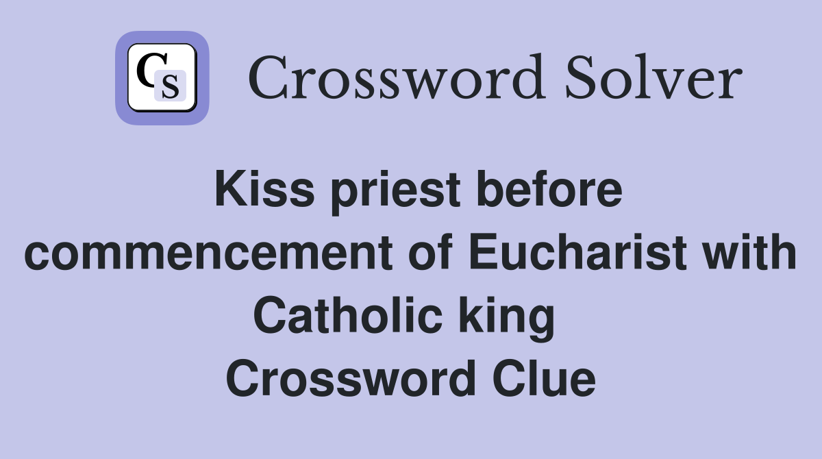 Kiss priest before commencement of Eucharist with Catholic king  Crossword Clue