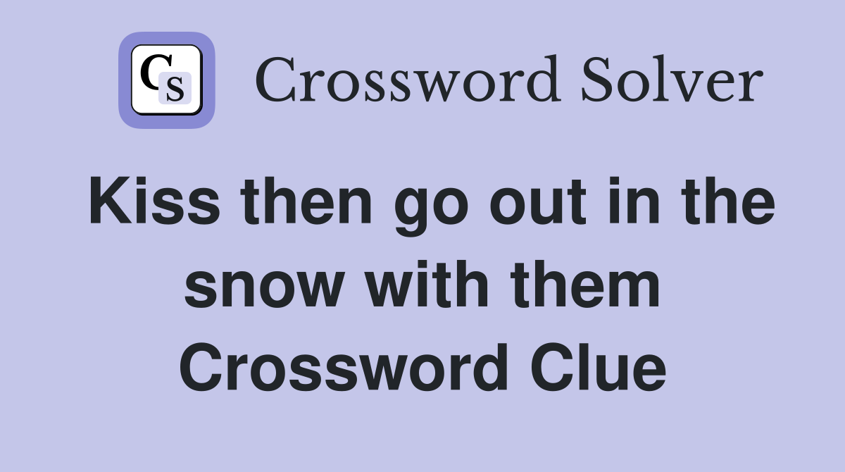 Kiss then go out in the snow with them Crossword Clue
