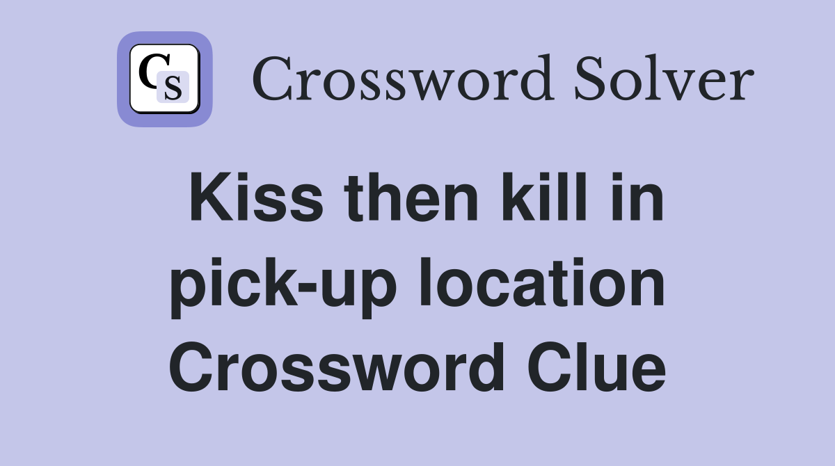 Kiss then kill in pick-up location Crossword Clue