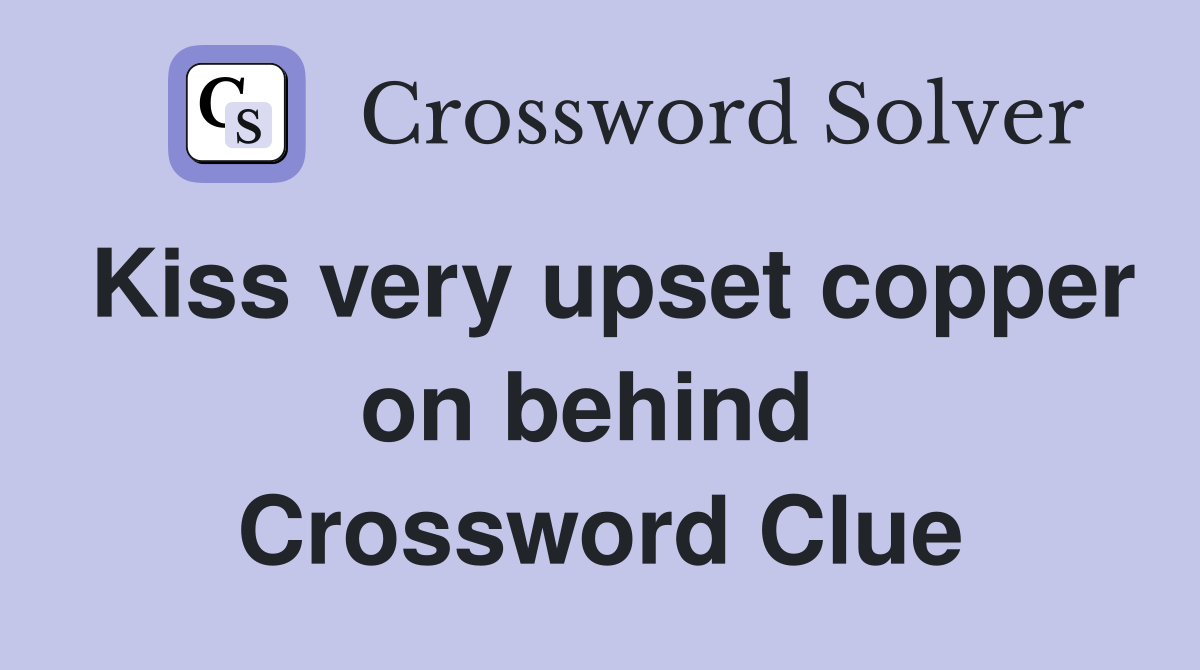 Kiss very upset copper on behind  Crossword Clue