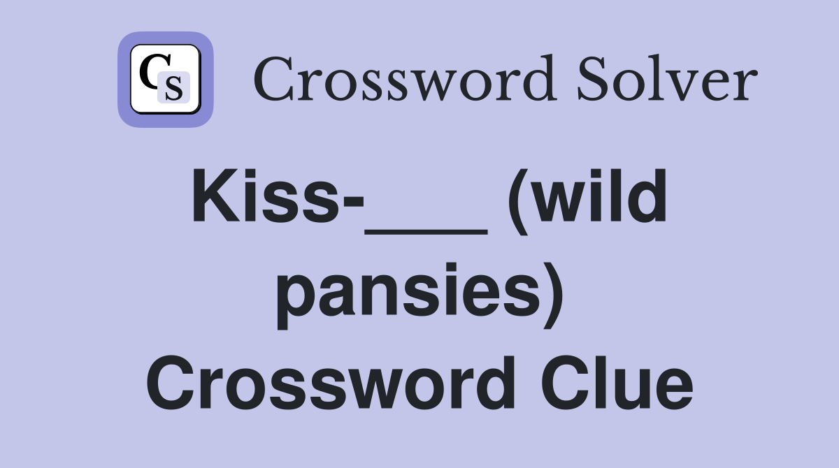 Kiss-___ (wild pansies) Crossword Clue