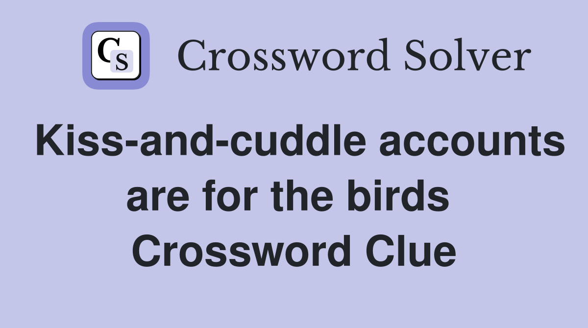 Kiss-and-cuddle accounts are for the birds  Crossword Clue