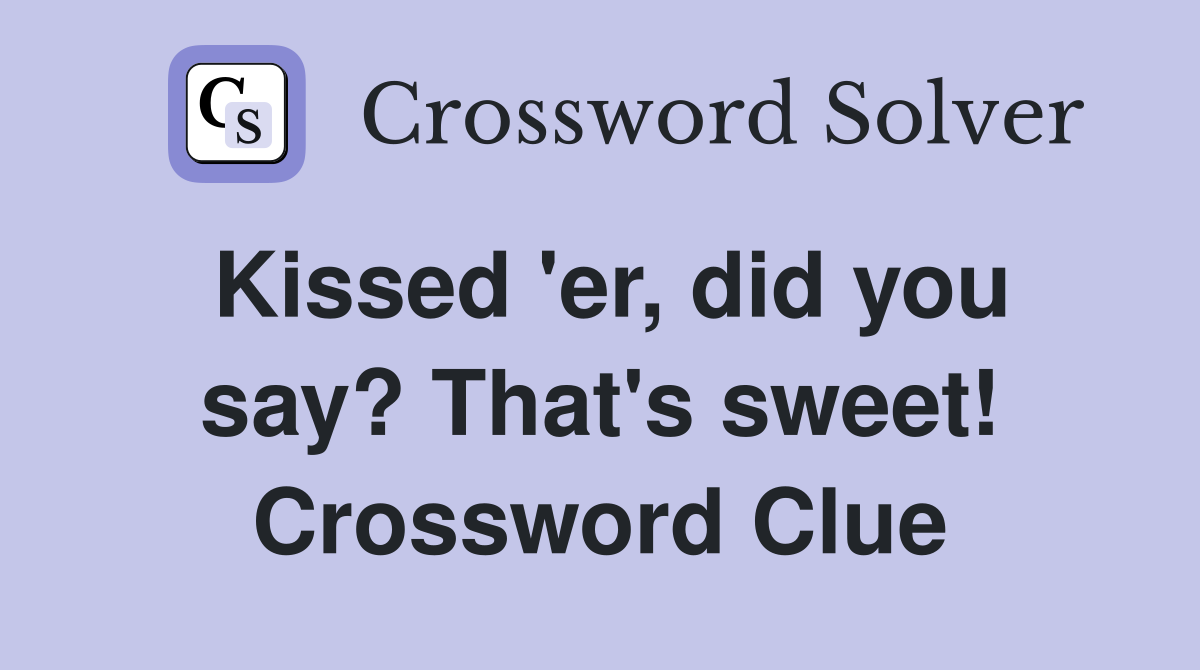Kissed 'er, did you say? That's sweet! Crossword Clue