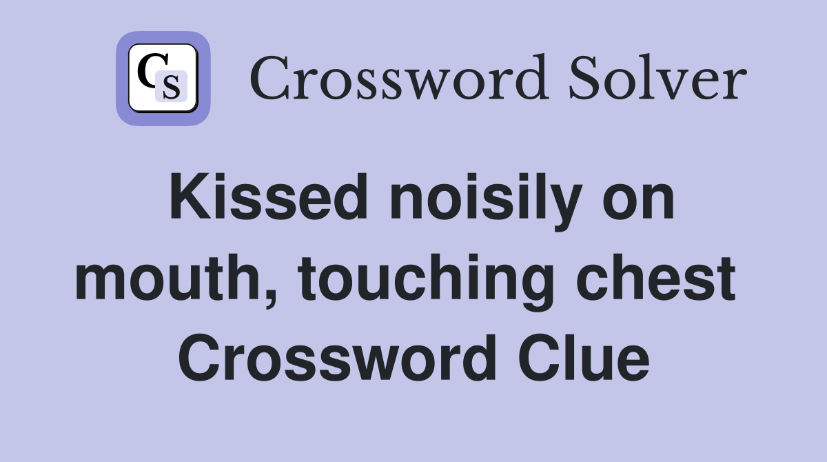 Kissed noisily on mouth, touching chest  Crossword Clue