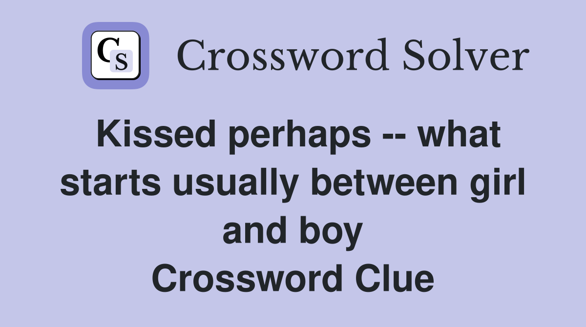 Kissed perhaps -- what starts usually between girl and boy Crossword Clue