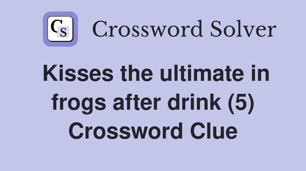 Kisses the ultimate in frogs after drink (5) Crossword Clue