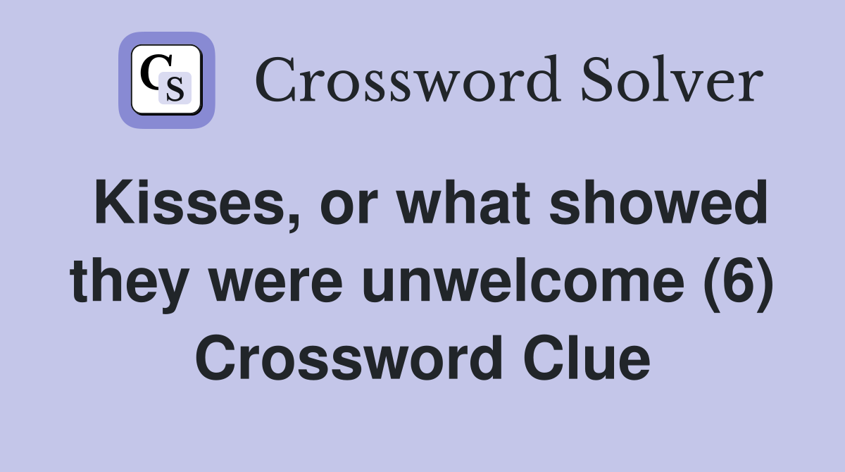 Kisses, or what showed they were unwelcome (6) Crossword Clue