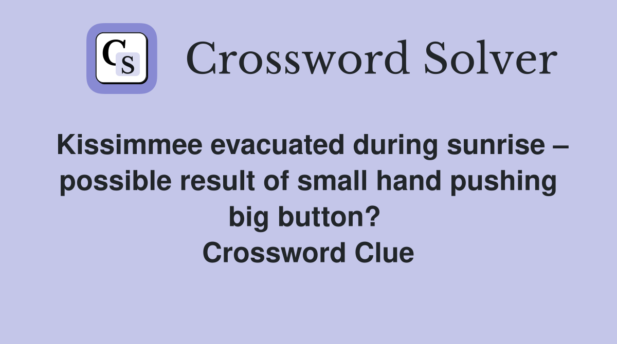 Kissimmee evacuated during sunrise – possible result of small hand pushing big button?  Crossword Clue