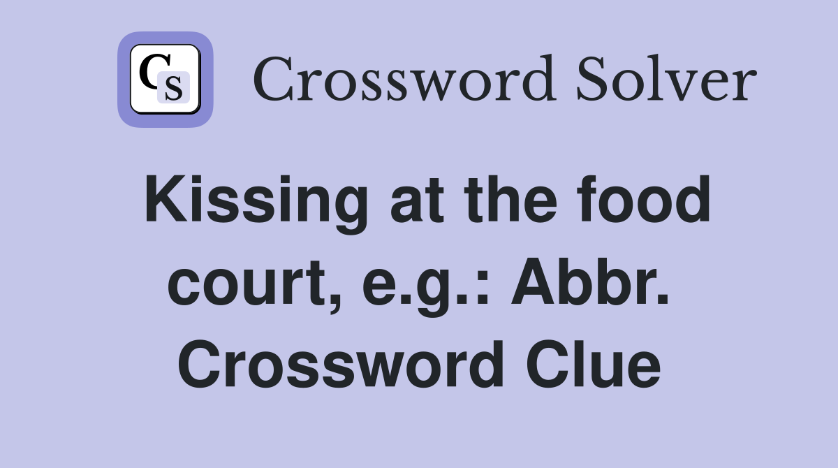 Kissing at the food court, e.g.: Abbr. Crossword Clue