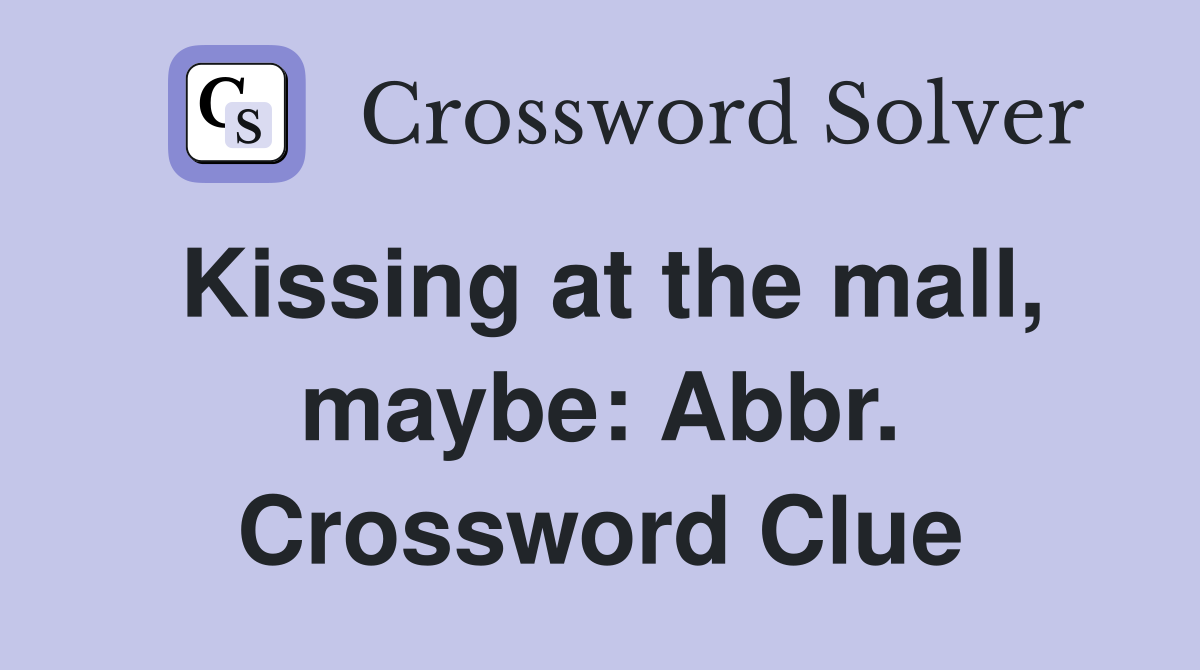Kissing at the mall, maybe: Abbr. Crossword Clue