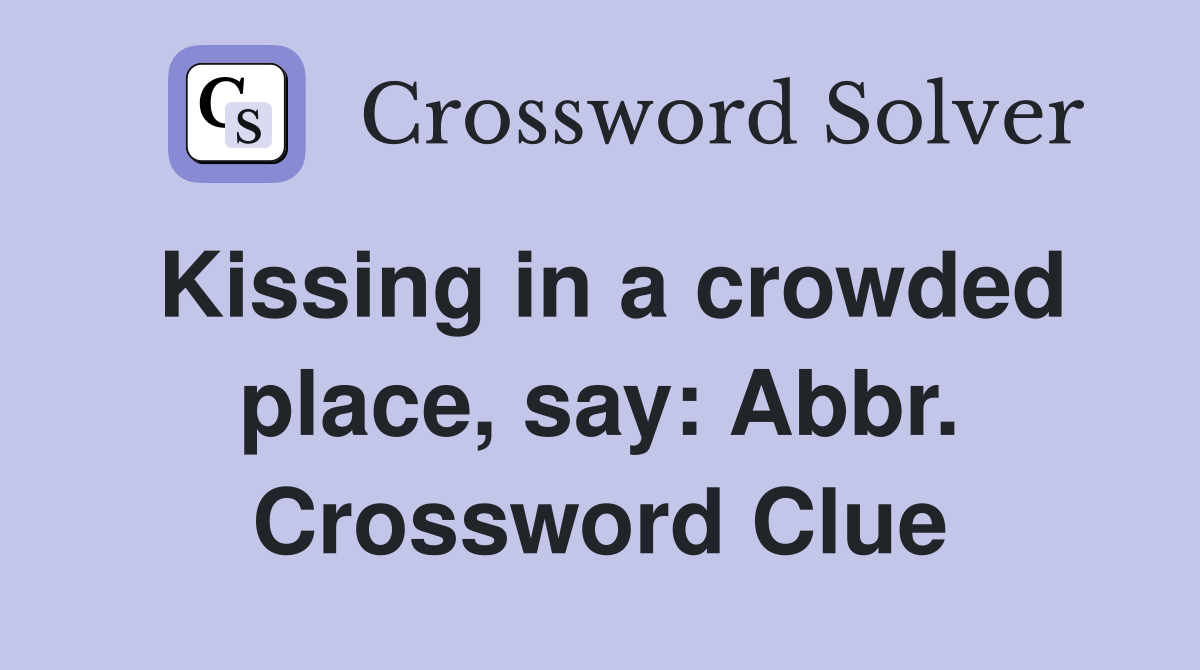 Kissing in a crowded place, say: Abbr. Crossword Clue